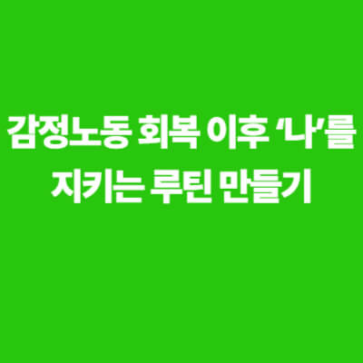 “감정노동 회복 이후 ‘나’를 지키는 루틴 만들기”라는 문구가 적힌 초록 배경 이미지