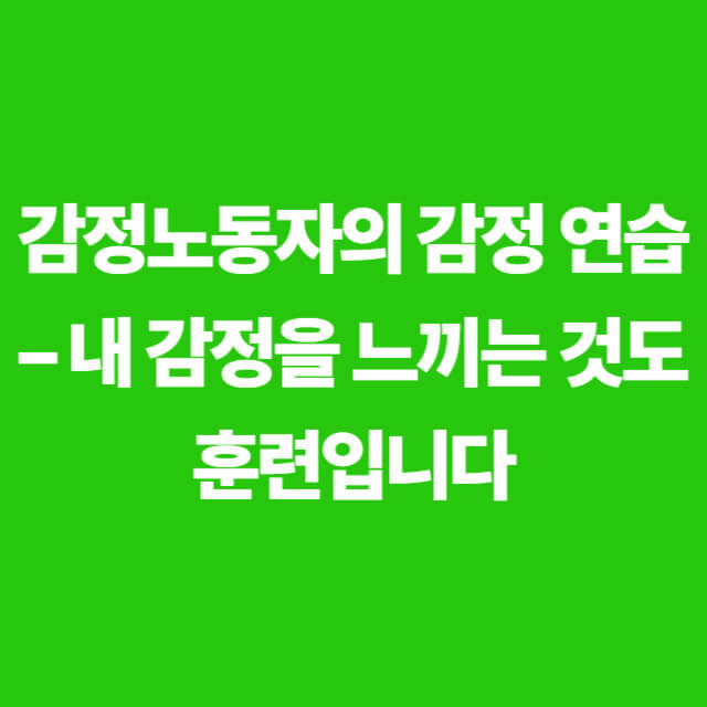 감정노동자의 감정 연습 – 내 감정을 느끼는 것도 훈련입니다