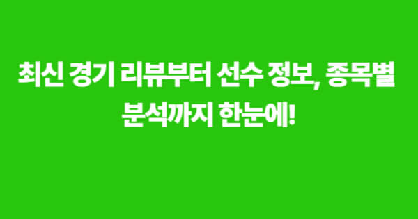 최신 경기 리뷰부터 선수 정보, 종목별 분석까지 한눈에