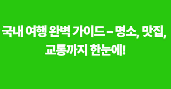 국내 여행 가이드 – 명소, 맛집, 교통 정보를 한눈에 확인할 수 있는 핵심 안내 이미지입니다.