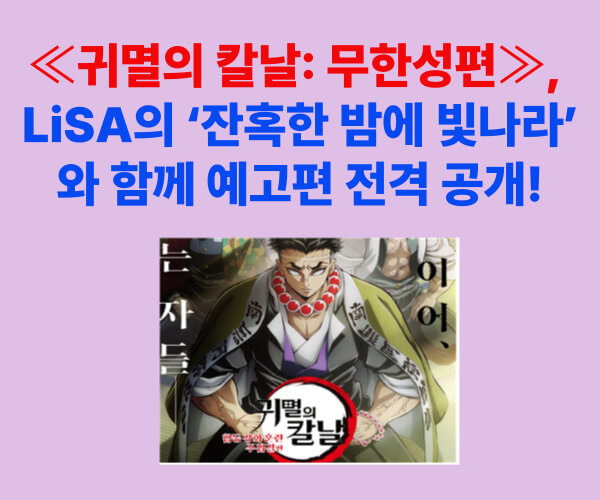 극장판 귀멸의 칼날: 무한성편 예고편 공개와 LiSA 신곡 '잔혹한 밤에 빛나라' 발표 소식