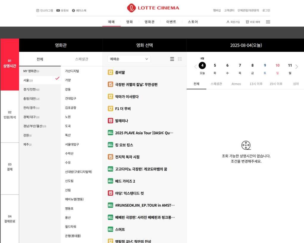 롯데시네마 상영시간표 예매 페이지. 
좌측에는 영화관 지역 선택 메뉴가 있으며, ‘서울’ 지역이 선택된 상태입니다. 
중앙에는 ‘좀비딴’, ‘극장판 귀멸의 칼날’, ‘악마가 이사왔다’, ‘F1 더 무비’, ‘발레리나’, ‘킹 오브 몬스터’, ‘베놈: 카오스의 전쟁’ 등 상영 예정 영화들이 나열되어 있습니다. 
우측에는 ‘2025년 8월 4일(오늘)’ 날짜가 선택되어 있고, 해당 조건에서는 “조회 가능한 상영시간이 없습니다. 조건을 변경해주세요.”라는 안내 문구가 표시되어 있습니다.