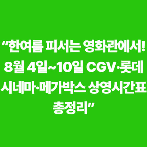 한여름 피서는 영화관에서! 8월 4일~10일 CGV·롯데시네마·메가박스 상영시간표 총정리