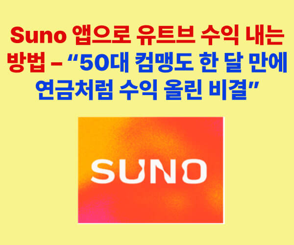 “Suno 앱으로 유튜브 수익 내는 방법 – 50대도 AI로 만든 노래로 월 350만원 수익화 성공”