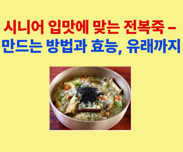 “시니어 입맛에 맞춘 전복죽 – 만드는 방법과 효능, 유래를 담은 건강 보양식 이미지”