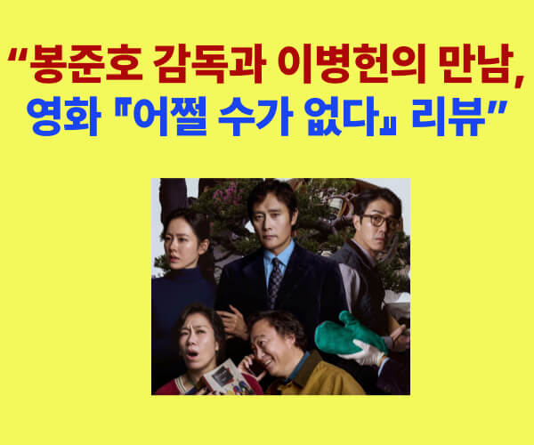 영화 어쩔 수가 없다 리뷰 포스터 – 봉준호 감독, 이병헌·손예진 출연