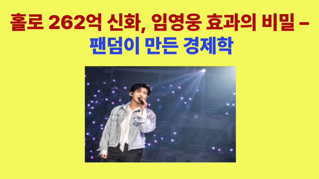 임영웅 효과 262억 매출 신화 – 음원 공연 방송 팬덤 마케팅 사례