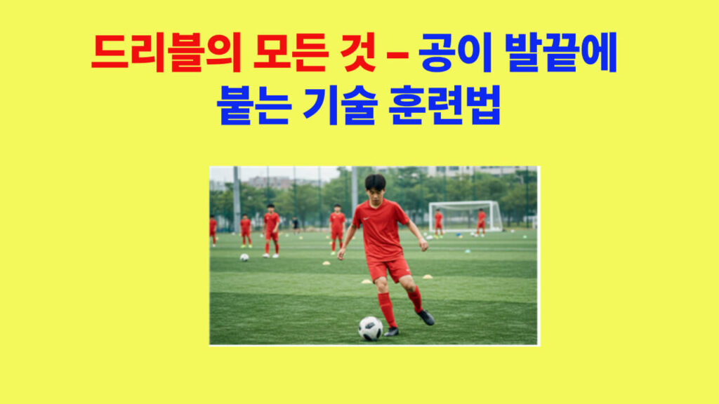 축구 드리블의 모든 것 – 공이 발끝에 붙는 기술 훈련법 완전 가이드