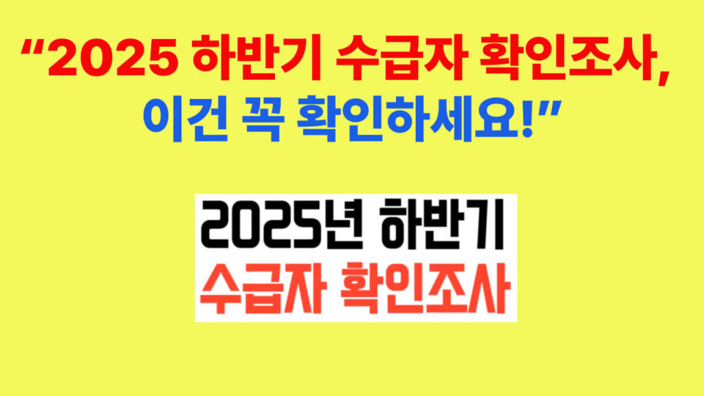 2025 하반기 수급자 확인조사 핵심 안내 – 전기·카드 내역은 조사 대상이 아닙니다.