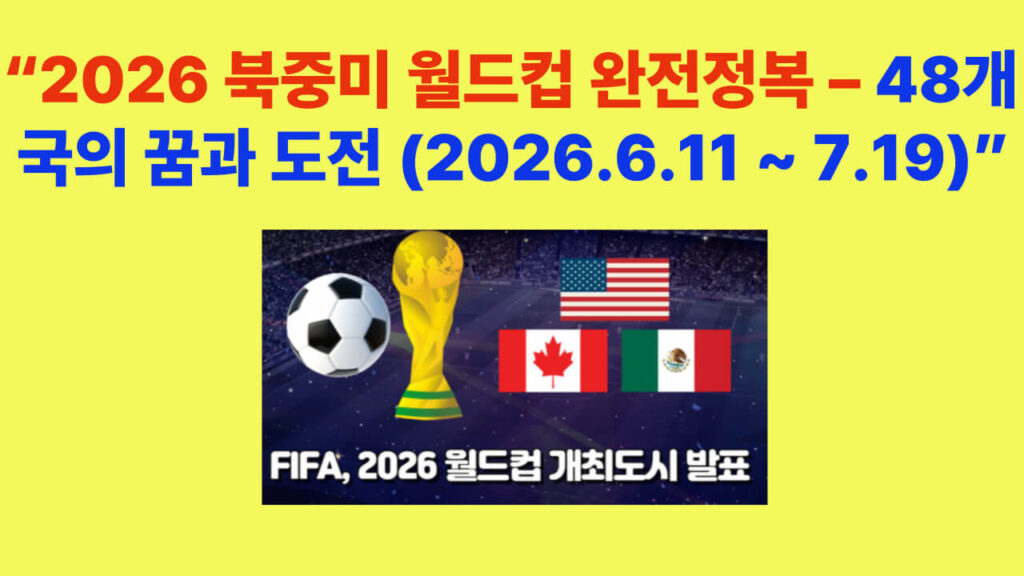 2026 북중미 월드컵 완전정복 – 48개국 본선 진출국과 개최 일정 (2026.6.11~7.19)