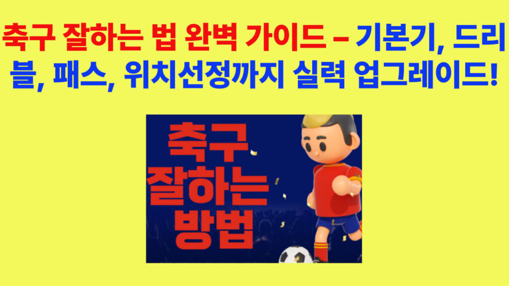 축구 잘하는 법을 설명하는 포스터 – 기본기, 드리블, 패스, 위치선정 훈련 가이드
