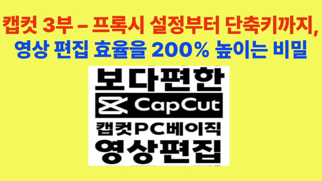캡컷 3부 프록시 설정과 렌더링 최적화 가이드 – 영상 편집 효율을 200% 높이는 방법
