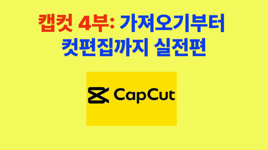 캡컷 4부: 가져오기부터 컷편집까지 실전편 – 영상 편집 초보자도 따라할 수 있는 단계별 가이드 제목