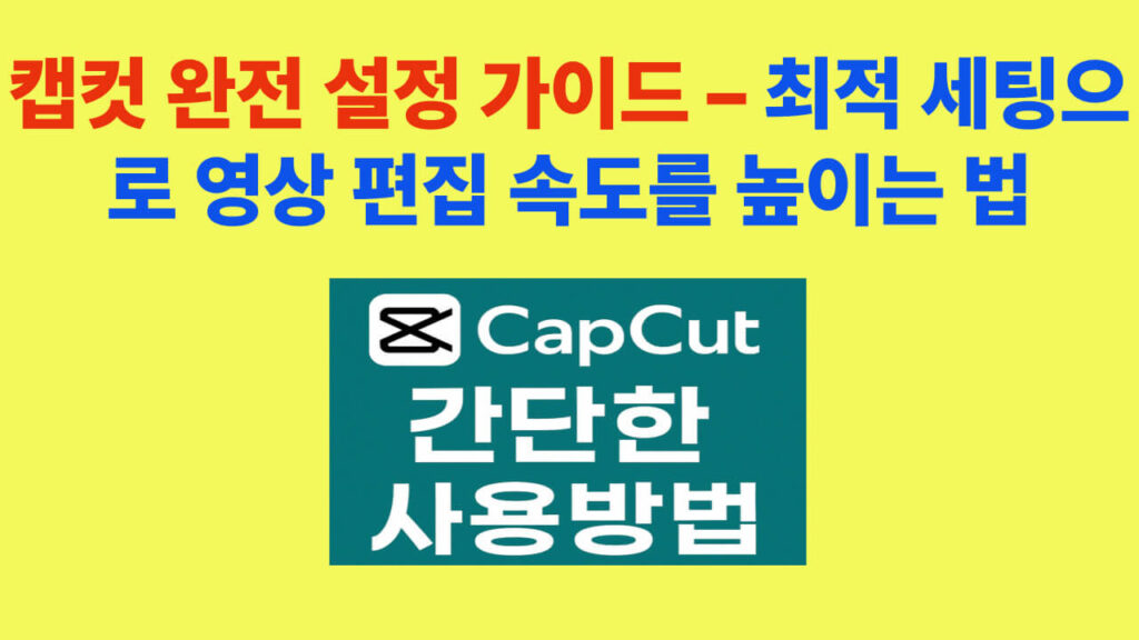 캡컷 설정 최적화 가이드, 영상 편집 속도 높이는 법, 초보자도 따라 할 수 있는 설정 방법